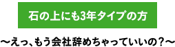 石の上にも3年タイプの方　〜えっ、もう会社辞めちゃっていいの？〜