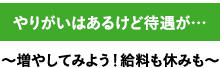 やりがいはあるけど待遇が…　〜増やしてみよう！給料も休みも〜